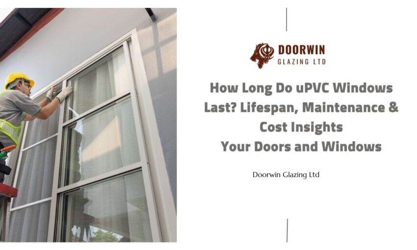 How Long Do uPVC Windows Last? Lifespan, Maintenance & Cost Insights